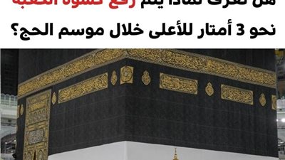 لهذا السبب يتم رفع كسوة الكعبة نحو 3 أمتار خلال موسم الحج