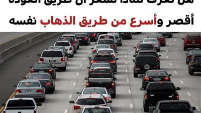 لهذه الأسباب نشعر بأن طريق العودة أقصر من طريق الذهاب رغم سلوكنا لنفس الطريق